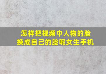 怎样把视频中人物的脸换成自己的脸呢女生手机