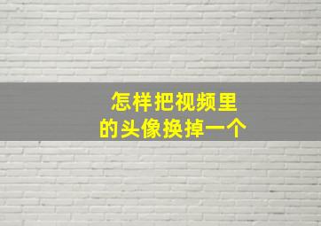 怎样把视频里的头像换掉一个