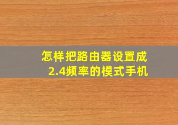 怎样把路由器设置成2.4频率的模式手机