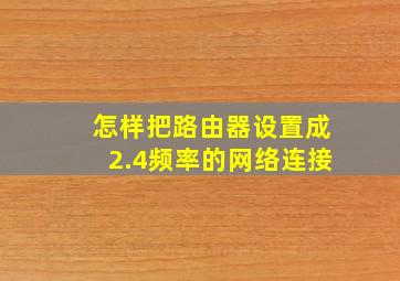 怎样把路由器设置成2.4频率的网络连接