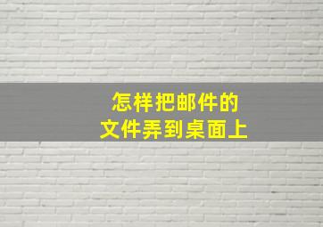 怎样把邮件的文件弄到桌面上