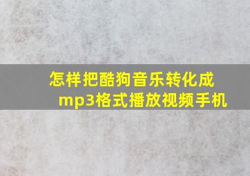 怎样把酷狗音乐转化成mp3格式播放视频手机