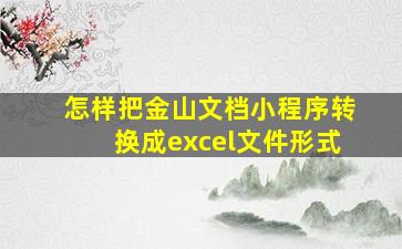 怎样把金山文档小程序转换成excel文件形式