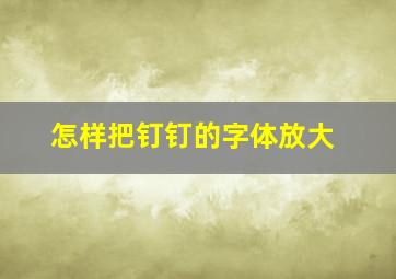 怎样把钉钉的字体放大