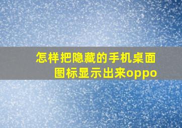 怎样把隐藏的手机桌面图标显示出来oppo