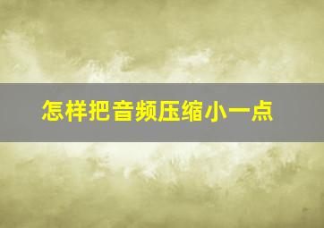 怎样把音频压缩小一点