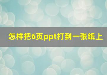 怎样把6页ppt打到一张纸上