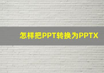 怎样把PPT转换为PPTX