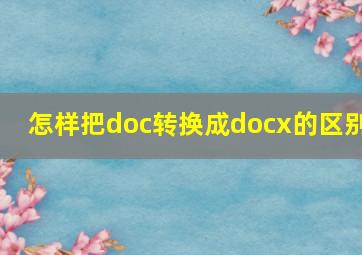 怎样把doc转换成docx的区别