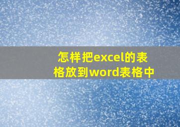 怎样把excel的表格放到word表格中