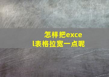 怎样把excel表格拉宽一点呢