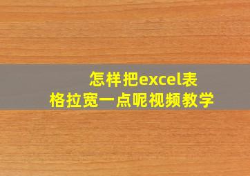 怎样把excel表格拉宽一点呢视频教学