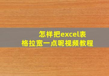 怎样把excel表格拉宽一点呢视频教程