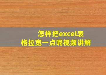 怎样把excel表格拉宽一点呢视频讲解