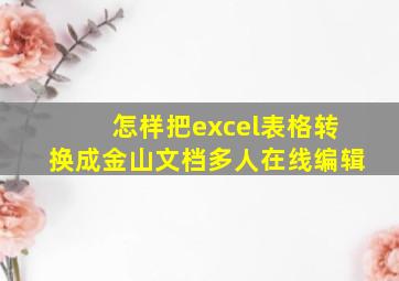 怎样把excel表格转换成金山文档多人在线编辑