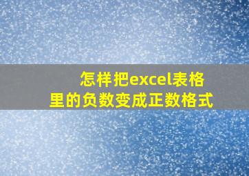 怎样把excel表格里的负数变成正数格式