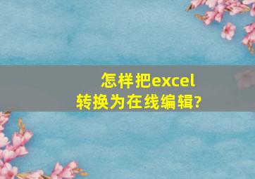 怎样把excel转换为在线编辑?