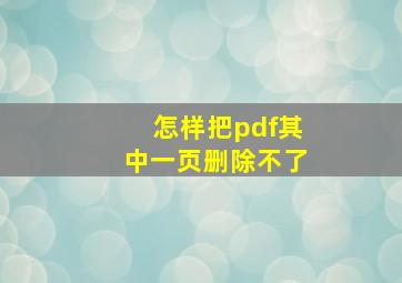 怎样把pdf其中一页删除不了