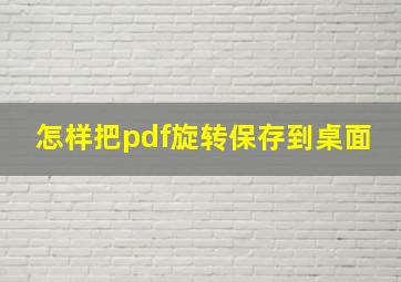 怎样把pdf旋转保存到桌面