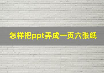 怎样把ppt弄成一页六张纸