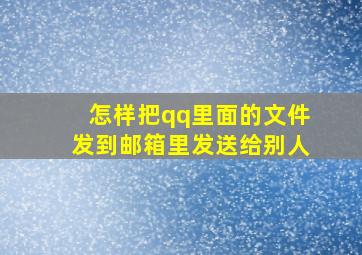 怎样把qq里面的文件发到邮箱里发送给别人