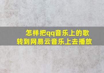 怎样把qq音乐上的歌转到网易云音乐上去播放