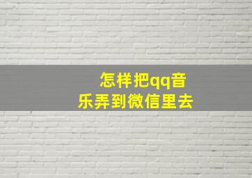 怎样把qq音乐弄到微信里去