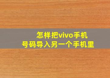 怎样把vivo手机号码导入另一个手机里