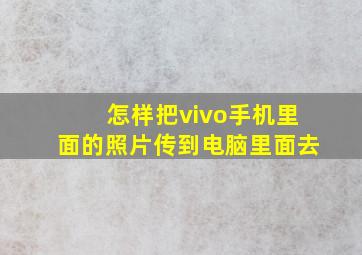 怎样把vivo手机里面的照片传到电脑里面去