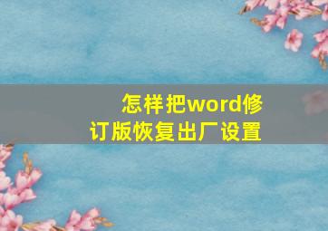 怎样把word修订版恢复出厂设置