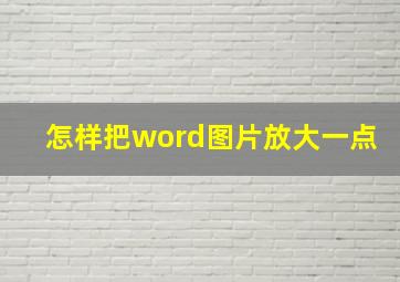 怎样把word图片放大一点