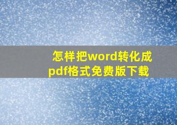 怎样把word转化成pdf格式免费版下载