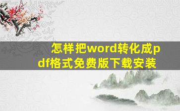 怎样把word转化成pdf格式免费版下载安装