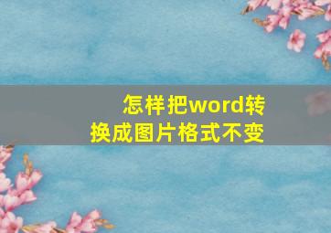 怎样把word转换成图片格式不变