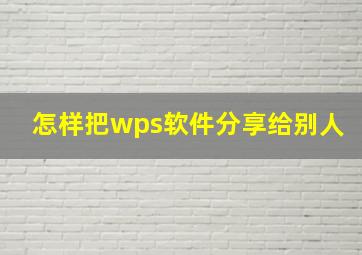 怎样把wps软件分享给别人