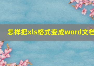 怎样把xls格式变成word文档