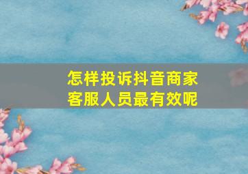 怎样投诉抖音商家客服人员最有效呢