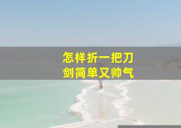 怎样折一把刀剑简单又帅气