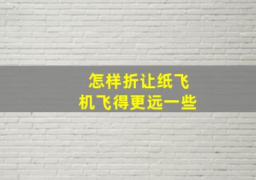 怎样折让纸飞机飞得更远一些