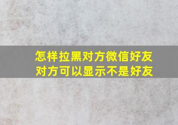 怎样拉黑对方微信好友 对方可以显示不是好友