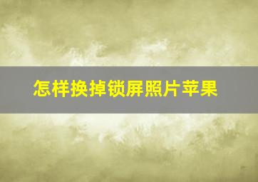 怎样换掉锁屏照片苹果