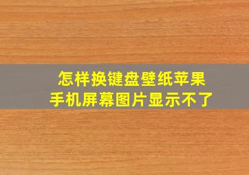 怎样换键盘壁纸苹果手机屏幕图片显示不了