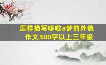 怎样描写哆啦a梦的外貌作文300字以上三年级