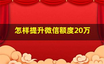 怎样提升微信额度20万