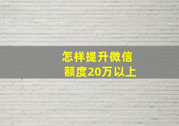 怎样提升微信额度20万以上