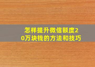 怎样提升微信额度20万块钱的方法和技巧