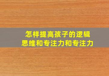 怎样提高孩子的逻辑思维和专注力和专注力