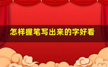 怎样握笔写出来的字好看