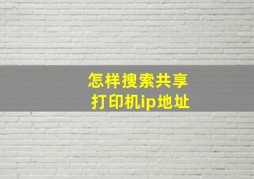 怎样搜索共享打印机ip地址