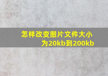 怎样改变图片文件大小为20kb到200kb